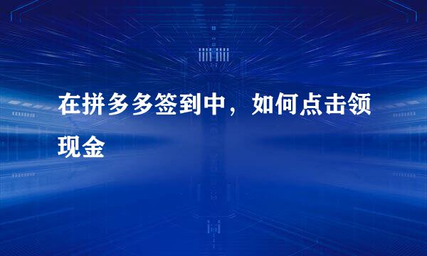 在拼多多签到中，如何点击领现金