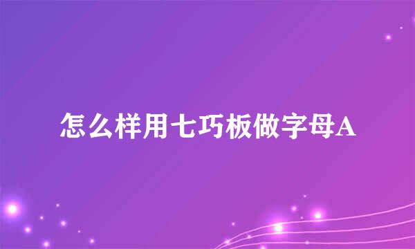 怎么样用七巧板做字母A