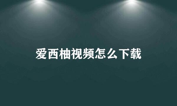 爱西柚视频怎么下载