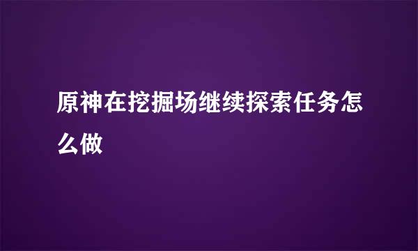 原神在挖掘场继续探索任务怎么做