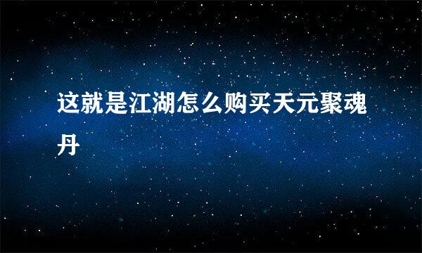 这就是江湖怎么购买天元聚魂丹