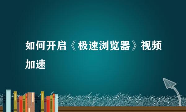 如何开启《极速浏览器》视频加速