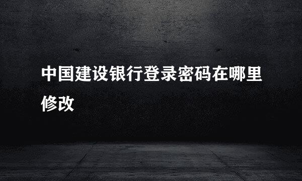 中国建设银行登录密码在哪里修改
