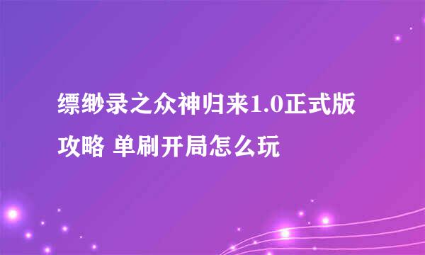 缥缈录之众神归来1.0正式版攻略 单刷开局怎么玩