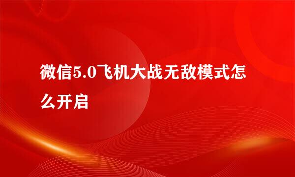 微信5.0飞机大战无敌模式怎么开启