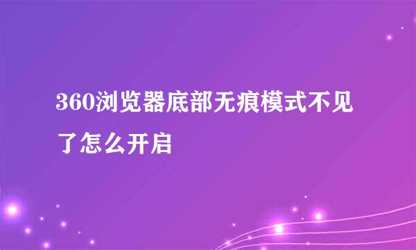 360浏览器底部无痕模式不见了怎么开启
