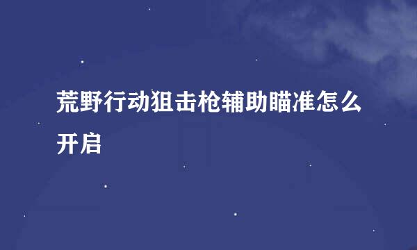 荒野行动狙击枪辅助瞄准怎么开启