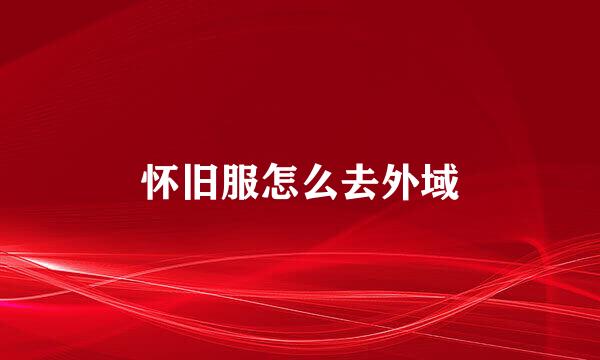 怀旧服怎么去外域
