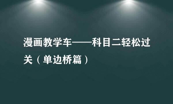 漫画教学车——科目二轻松过关（单边桥篇）