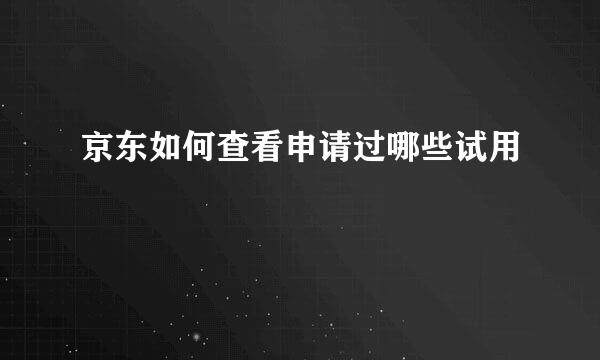 京东如何查看申请过哪些试用