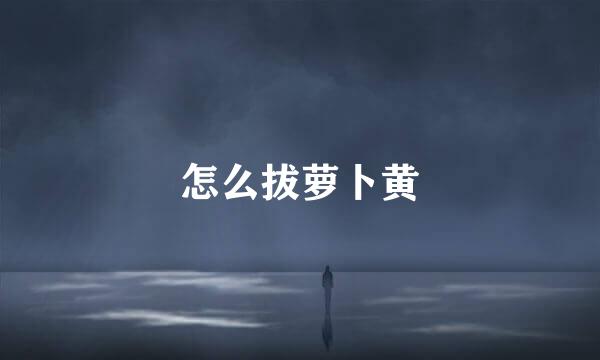 怎么拔萝卜黄