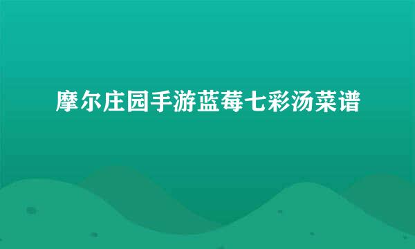 摩尔庄园手游蓝莓七彩汤菜谱