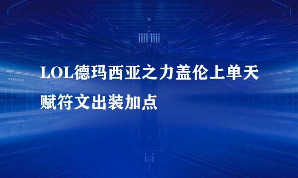 LOL德玛西亚之力盖伦上单天赋符文出装加点