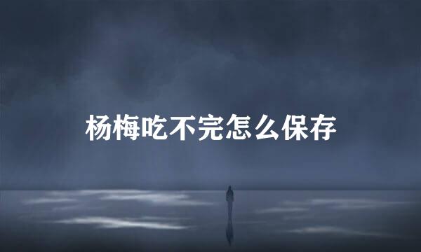 杨梅吃不完怎么保存