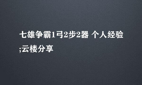 七雄争霸1弓2步2器 个人经验;云楼分享