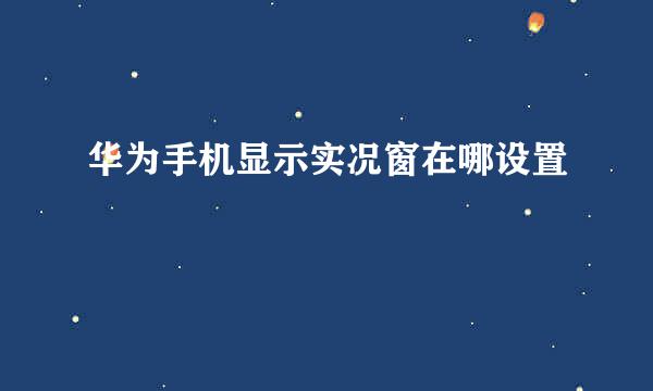 华为手机显示实况窗在哪设置