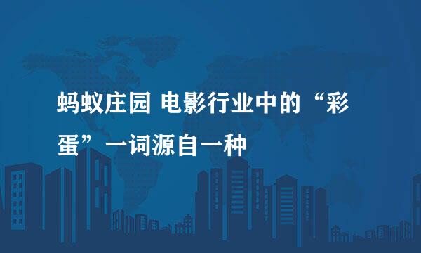 蚂蚁庄园 电影行业中的“彩蛋”一词源自一种