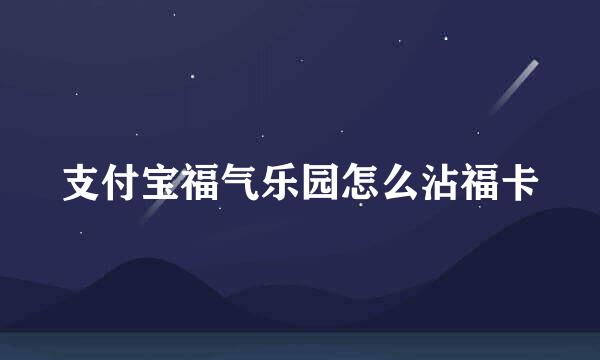 支付宝福气乐园怎么沾福卡