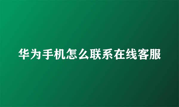 华为手机怎么联系在线客服