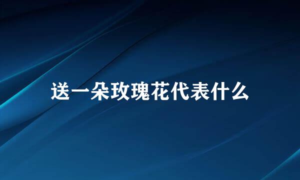 送一朵玫瑰花代表什么