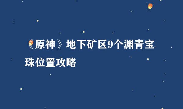 《原神》地下矿区9个渊青宝珠位置攻略