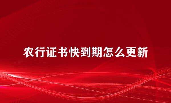农行证书快到期怎么更新