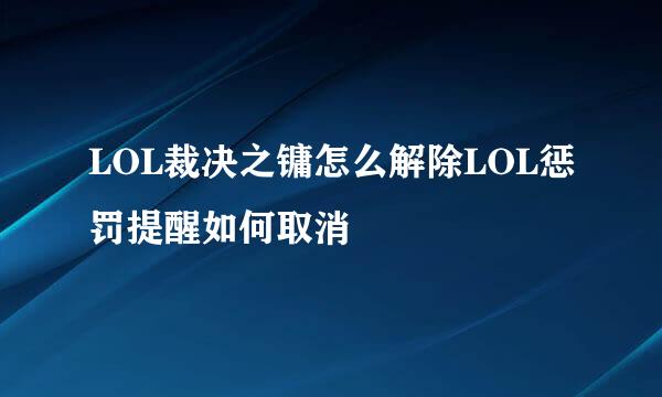 LOL裁决之镛怎么解除LOL惩罚提醒如何取消