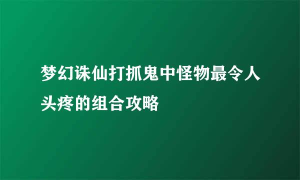 梦幻诛仙打抓鬼中怪物最令人头疼的组合攻略