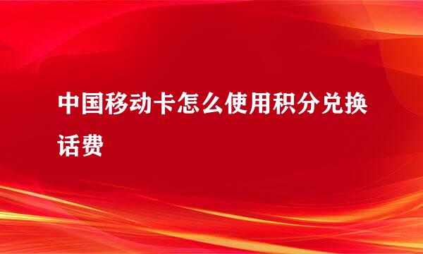 中国移动卡怎么使用积分兑换话费