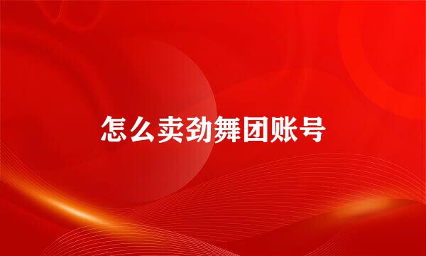 怎么卖劲舞团账号