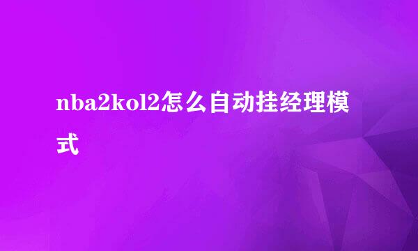 nba2kol2怎么自动挂经理模式