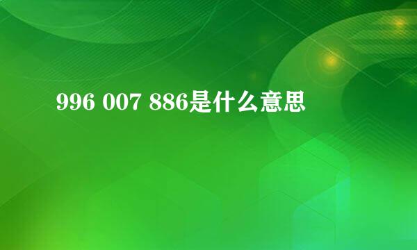 996 007 886是什么意思