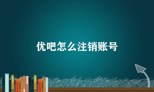优吧怎么注销账号