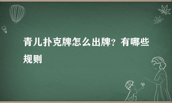 青儿扑克牌怎么出牌？有哪些规则