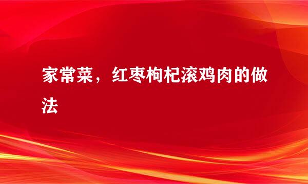 家常菜，红枣枸杞滚鸡肉的做法