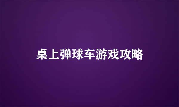 桌上弹球车游戏攻略