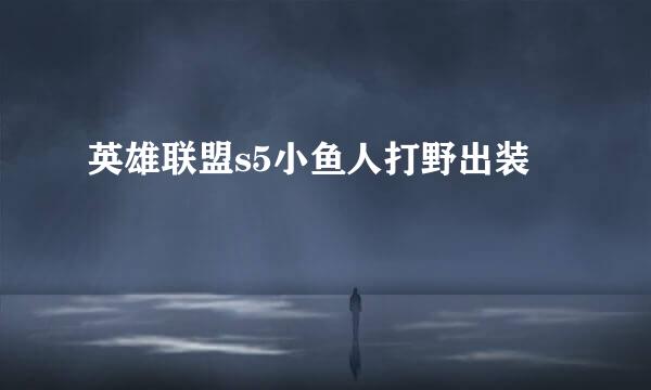 英雄联盟s5小鱼人打野出装