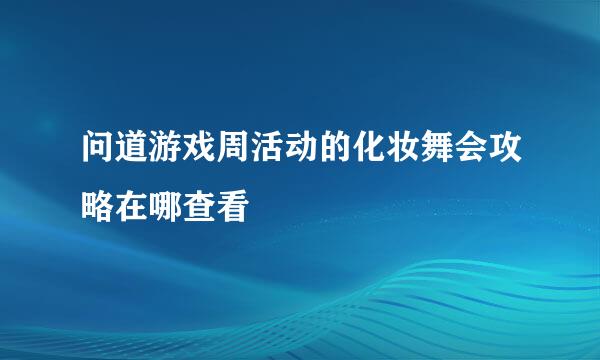 问道游戏周活动的化妆舞会攻略在哪查看