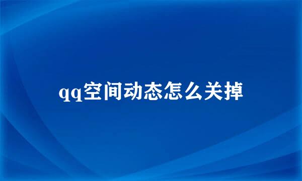 qq空间动态怎么关掉