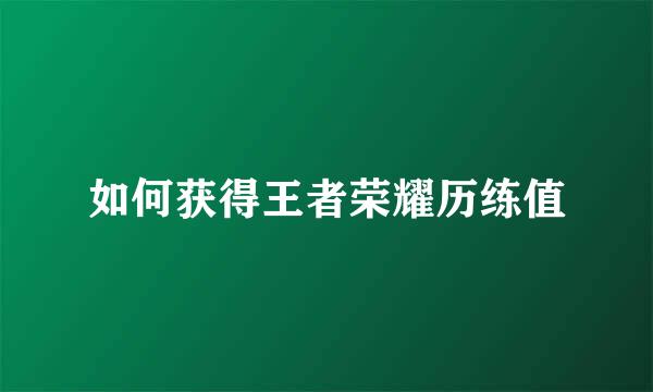 如何获得王者荣耀历练值