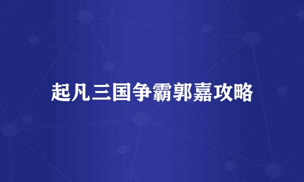 起凡三国争霸郭嘉攻略