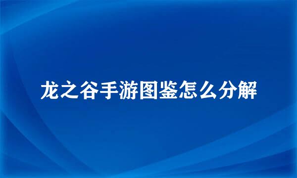 龙之谷手游图鉴怎么分解