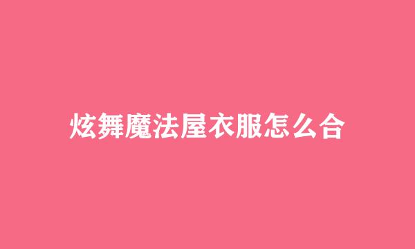 炫舞魔法屋衣服怎么合