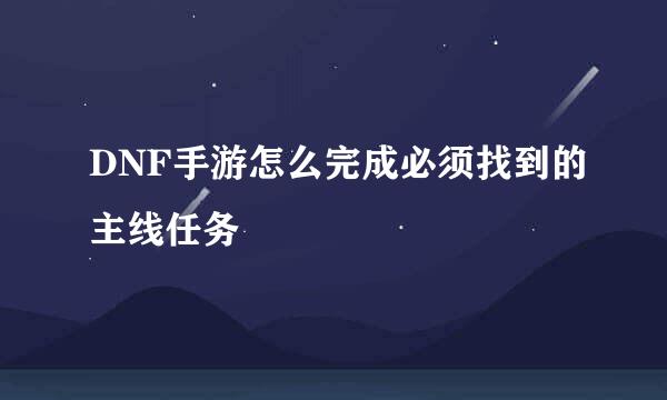 DNF手游怎么完成必须找到的主线任务