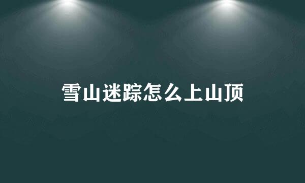 雪山迷踪怎么上山顶
