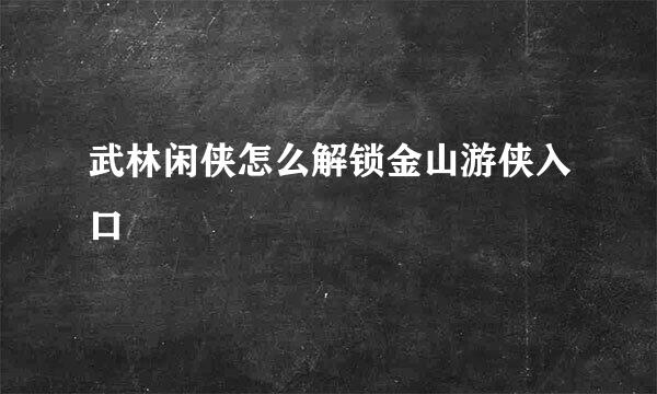 武林闲侠怎么解锁金山游侠入口