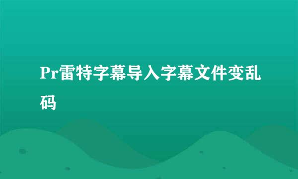 Pr雷特字幕导入字幕文件变乱码