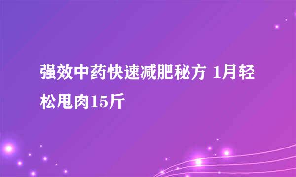 强效中药快速减肥秘方 1月轻松甩肉15斤