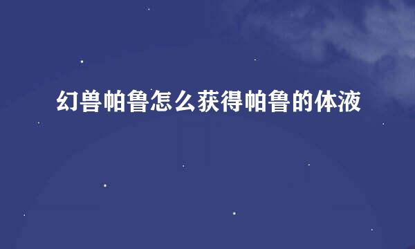 幻兽帕鲁怎么获得帕鲁的体液