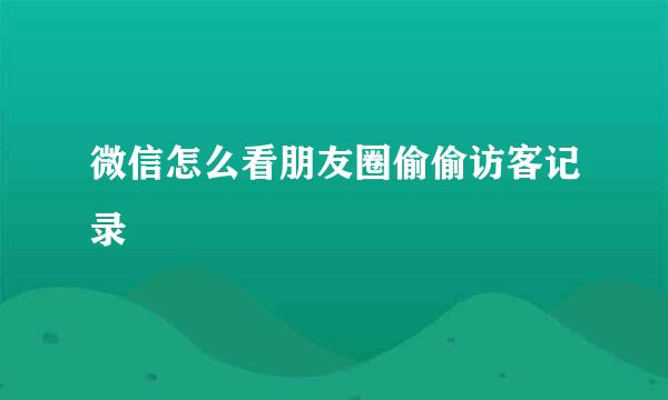 微信怎么看朋友圈偷偷访客记录